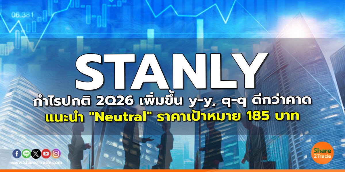 STANLY กำไรปกติ 2Q26 เพิ่มขึ้น y-y, q-q ดีกว่าคาด แนะนำ "Neutral" ราคาเป้าหมาย 185 บาท
