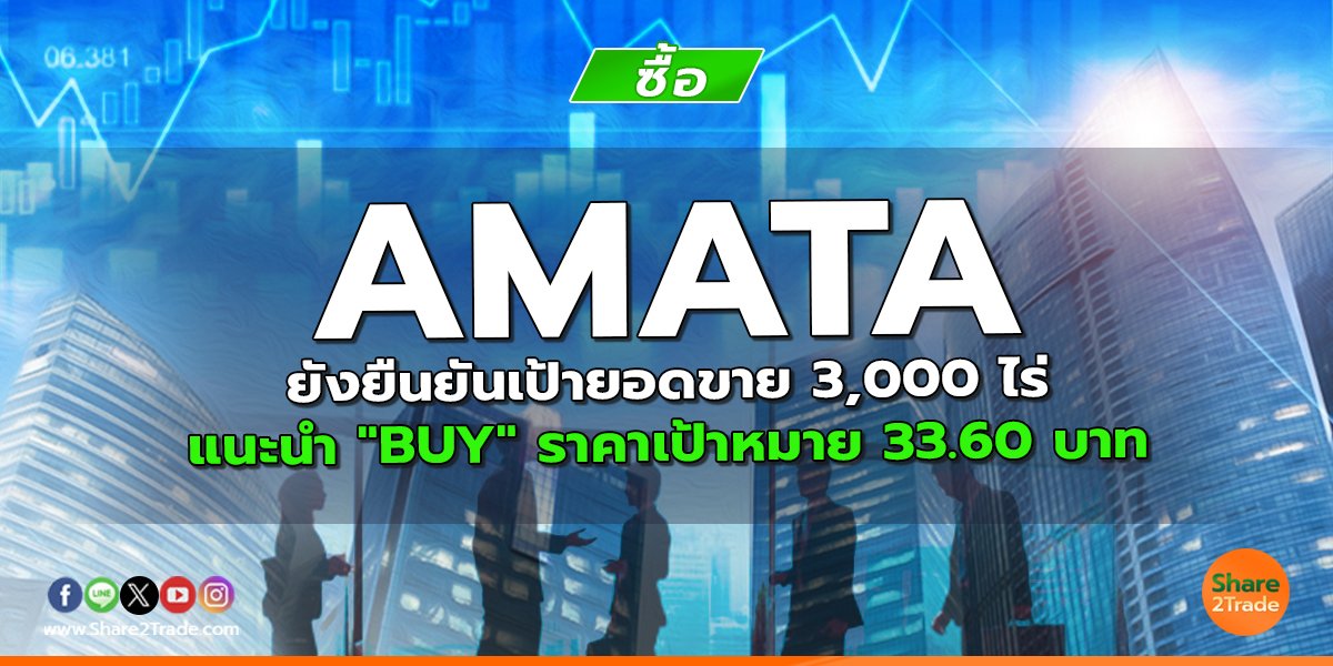 AMATA ยังยืนยันเป้ายอดขาย 3,000 ไร่ แนะนำ "BUY" ราคาเป้าหมาย 33.60 บาท