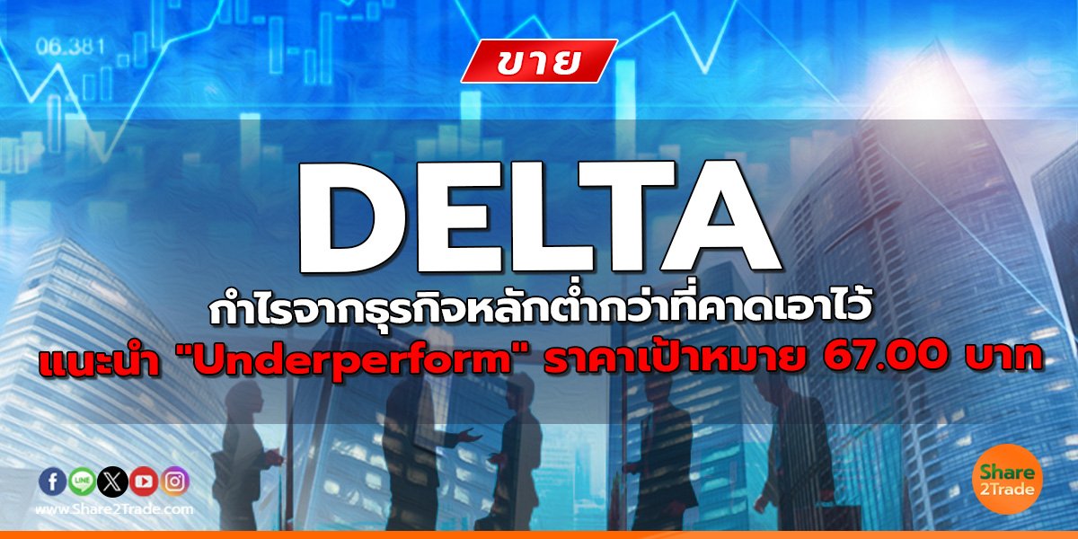 DELTA กำไรจากธุรกิจหลักต่ำกว่าที่คาดเอาไว้ แนะนำ "Underperform" ราคาเป้าหมาย 67.00 บาท