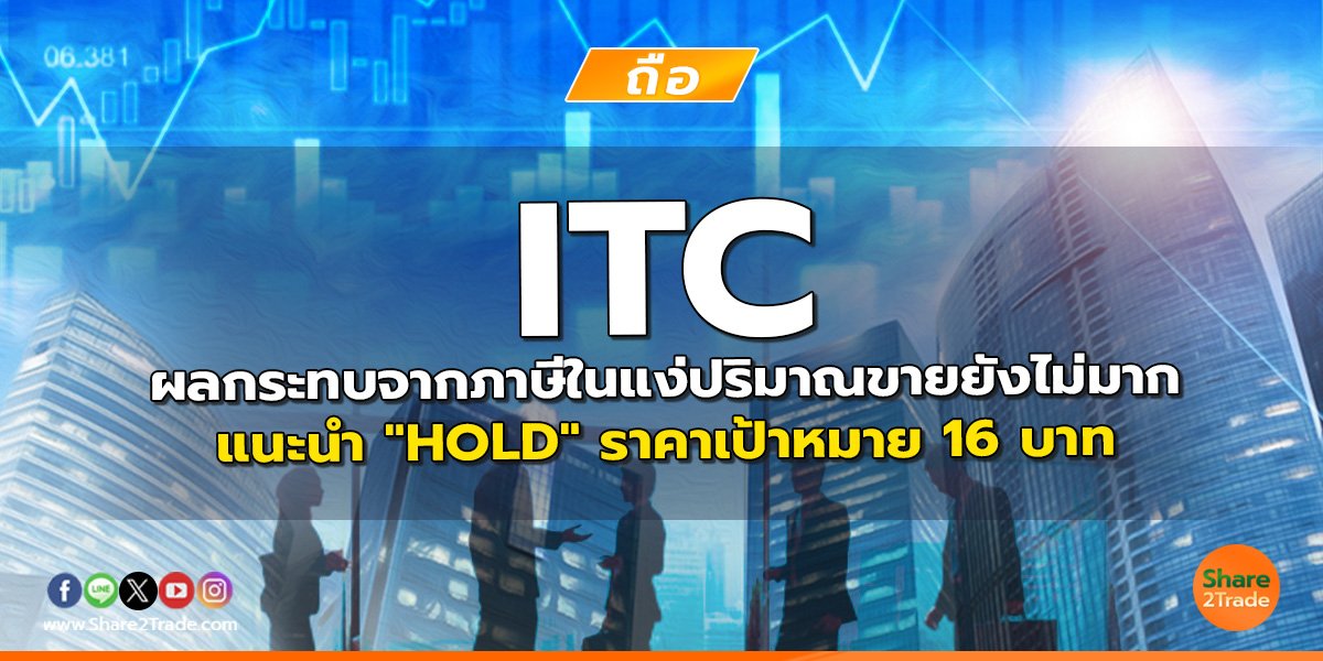 ITC ผลกระทบจากภาษีในแง่ปริมาณขายยังไม่มาก แนะนำ "HOLD" ราคาเป้าหมาย 16 บาท