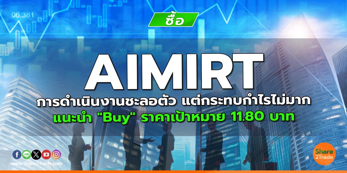 AIMIRT การดำเนินงานชะลอตัว แต่กระทบกำไรไม่มาก แนะนำ "Buy" ราคาเป้าหมาย 11.80 บาท