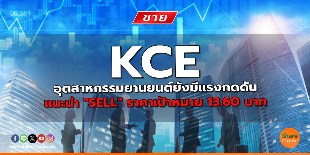 KCE อุตสาหกรรมยานยนต์ยังมีแรงกดดัน แนะนำ "SELL" ราคาเป้าหมาย 13.60 บาท