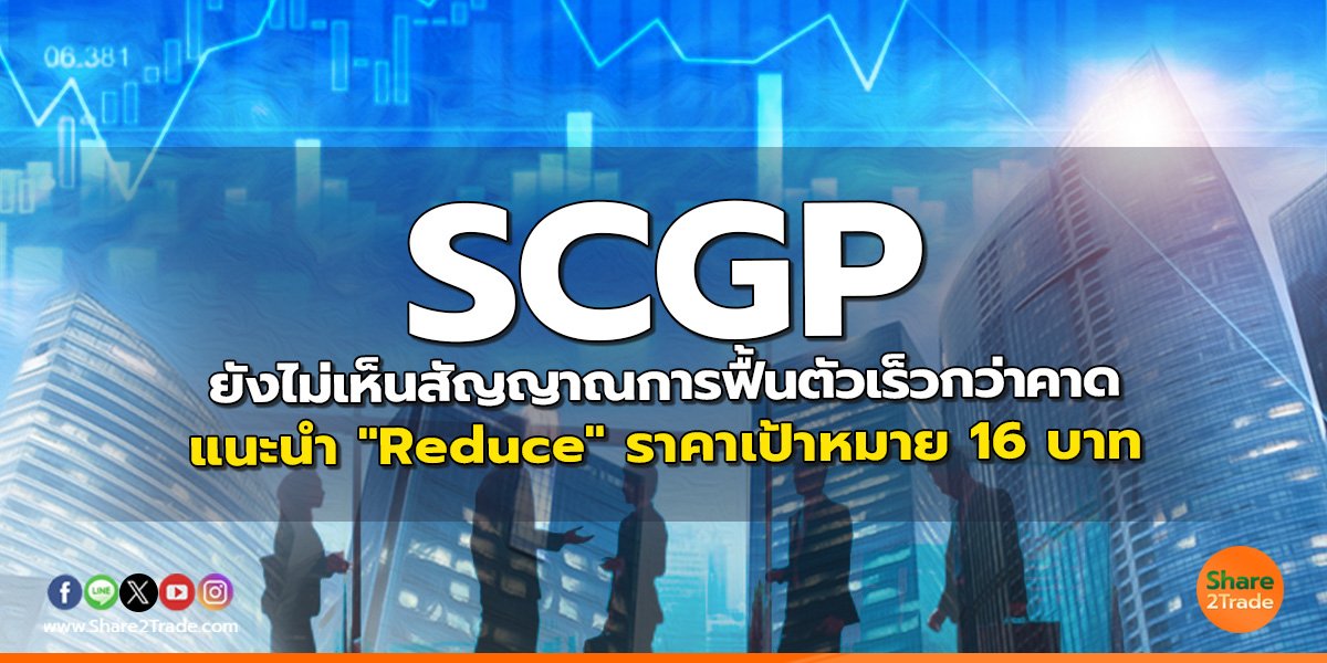 SCGP ยังไม่เห็นสัญญาณการฟื้นตัวเร็วกว่าคาด แนะนำ "Reduce" ราคาเป้าหมาย 16 บาท