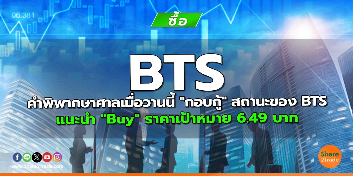 BTS คำพิพากษาศาลเมื่อวานนี้ "กอบกู้" สถานะของ BTS แนะนำ "Buy" ราคาเป้าหมาย 6.49 บาท