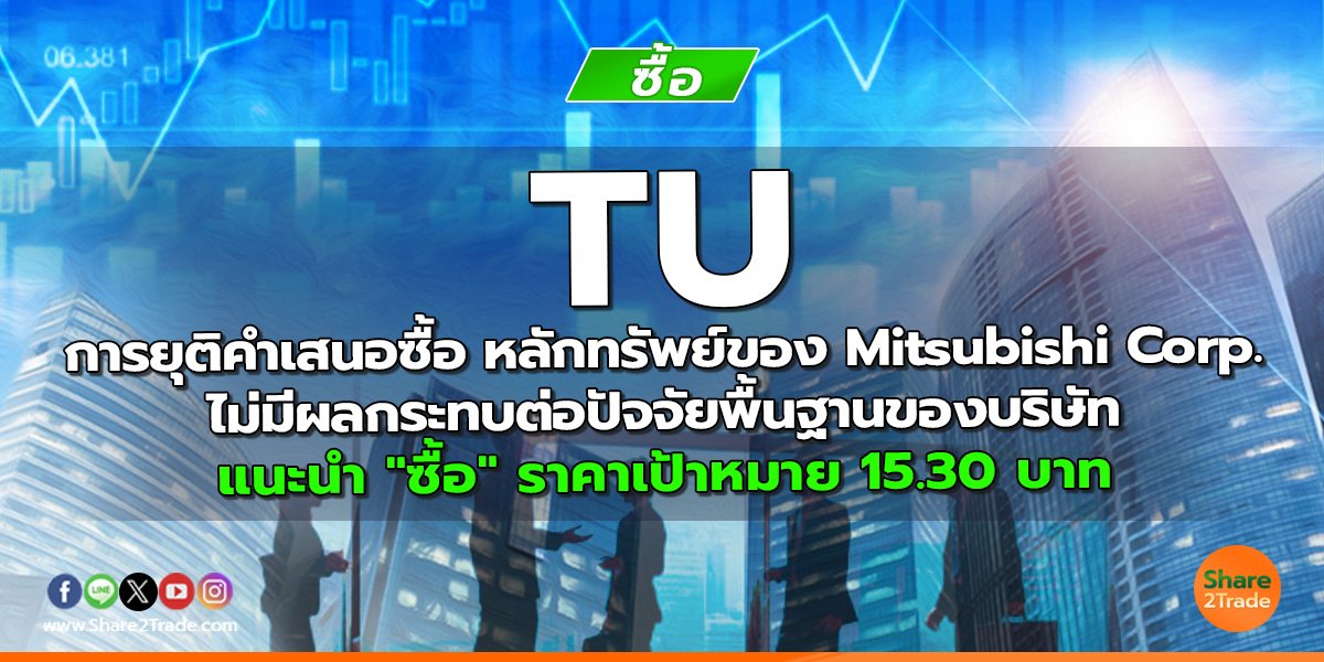 TU การยุติคำเสนอซื้อ หลักทรัพย์ของ Mitsubishi Corp. ไม่มีผลกระทบต่อปัจจัยพื้น ฐานของบริษัท แนะนำ "ซื้อ" ราคาเป้าหมาย 15.30 บาท