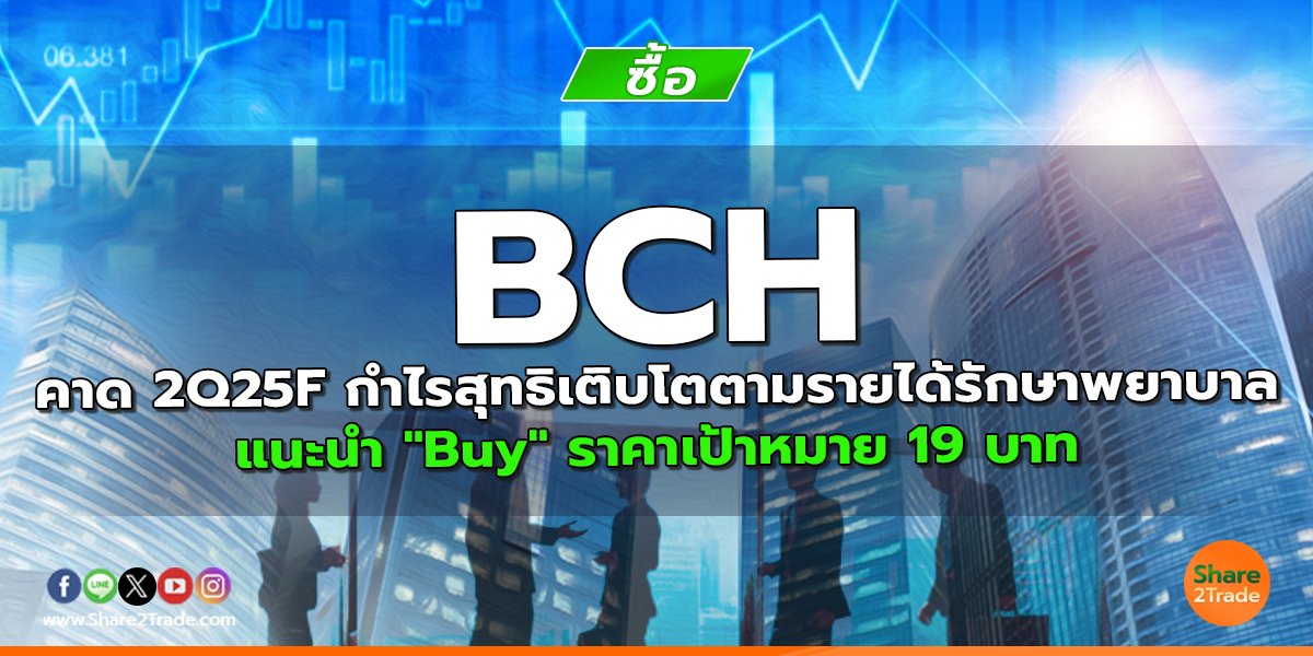 BCH คาด 2Q25F กำไรสุทธิเติบโตตามรายได้รักษาพยาบาล  แนะนำ "Buy" ราคาเป้าหมาย 19 บาท