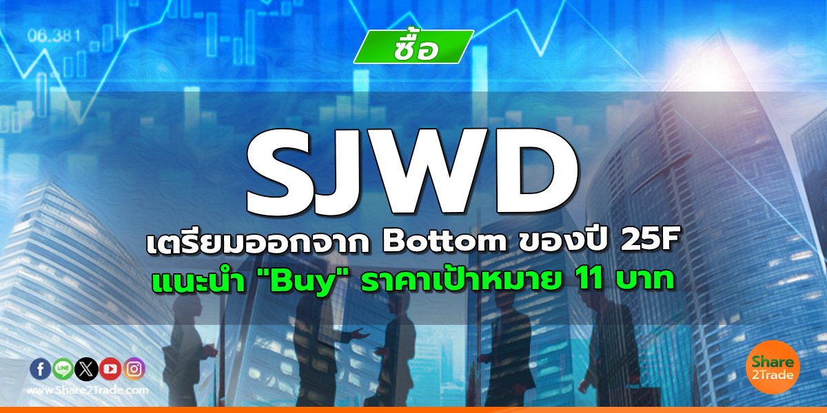 SJWD เตรียมออกจาก Bottom ของปี 25F แนะนำ "Buy" ราคาเป้าหมาย 11 บาท